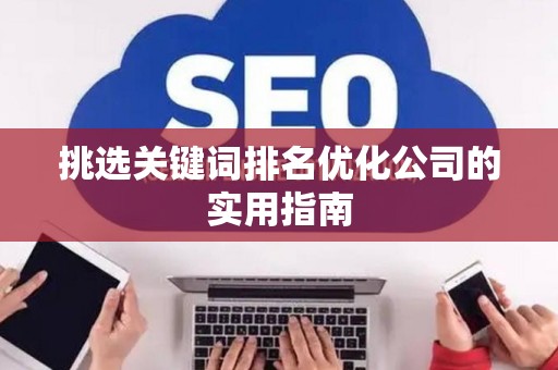 挑选关键词排名优化公司的实用指南