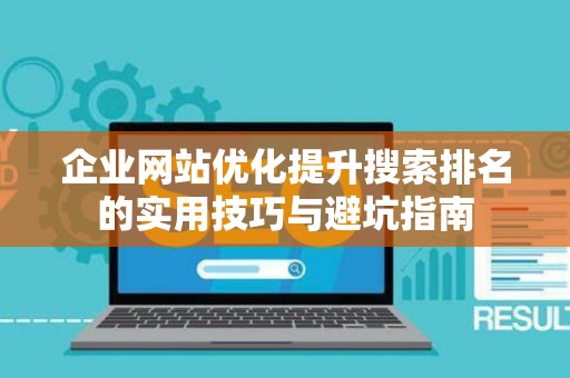 企业网站优化提升搜索排名的实用技巧与避坑指南