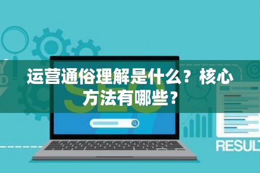 运营通俗理解是什么？核心方法有哪些？
