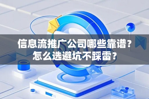 信息流推广公司哪些靠谱？怎么选避坑不踩雷？