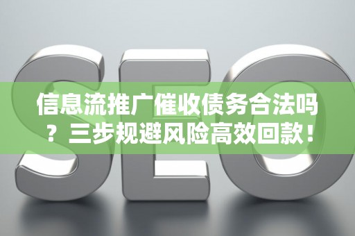 信息流推广催收债务合法吗？三步规避风险高效回款！
