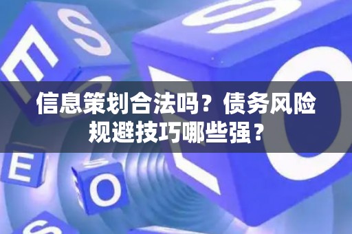 信息策划合法吗？债务风险规避技巧哪些强？