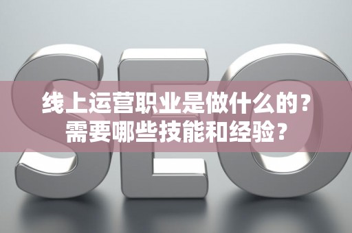 线上运营职业是做什么的？需要哪些技能和经验？